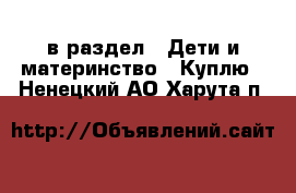  в раздел : Дети и материнство » Куплю . Ненецкий АО,Харута п.